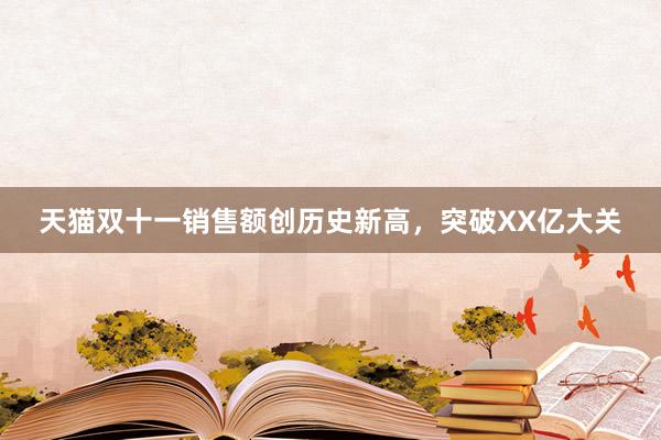 天猫双十一销售额创历史新高，突破XX亿大关