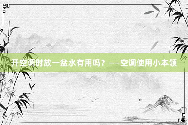 开空调时放一盆水有用吗？——空调使用小本领