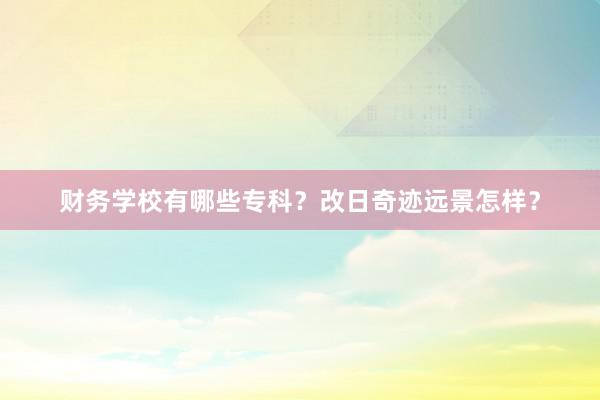 财务学校有哪些专科？改日奇迹远景怎样？