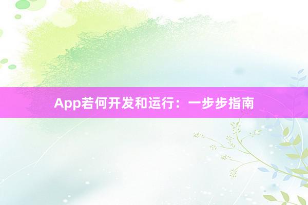 App若何开发和运行：一步步指南