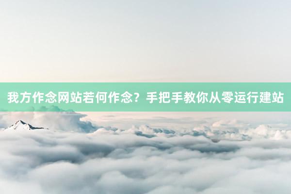 我方作念网站若何作念？手把手教你从零运行建站
