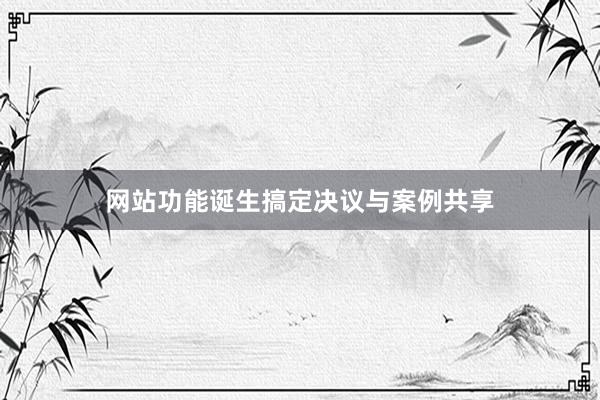 网站功能诞生搞定决议与案例共享