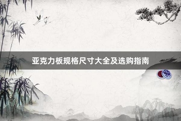 亚克力板规格尺寸大全及选购指南