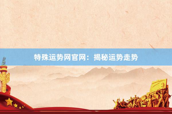 特殊运势网官网：揭秘运势走势