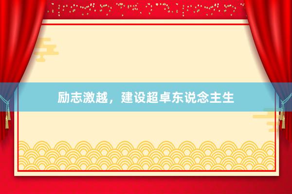 励志激越，建设超卓东说念主生
