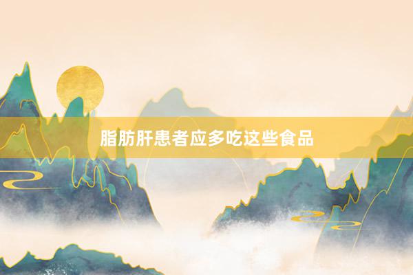 脂肪肝患者应多吃这些食品